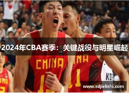 2024年CBA赛季：关键战役与明星崛起