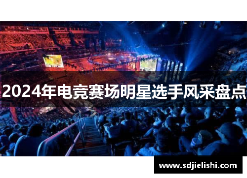 2024年电竞赛场明星选手风采盘点