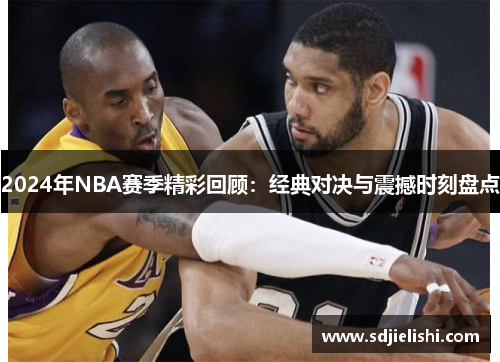 2024年NBA赛季精彩回顾：经典对决与震撼时刻盘点