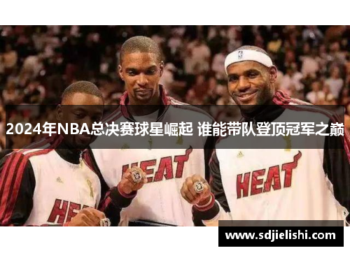2024年NBA总决赛球星崛起 谁能带队登顶冠军之巅