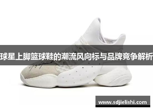 球星上脚篮球鞋的潮流风向标与品牌竞争解析