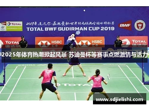 2025年体育热潮掀起风暴 苏迪曼杯等赛事点燃激情与活力