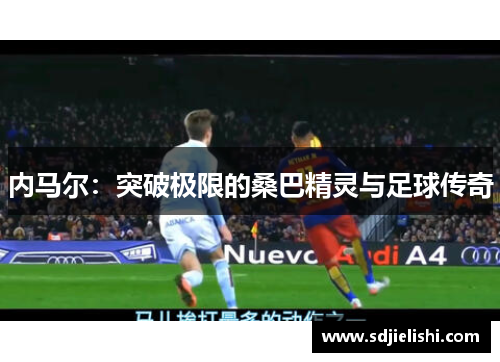 内马尔：突破极限的桑巴精灵与足球传奇